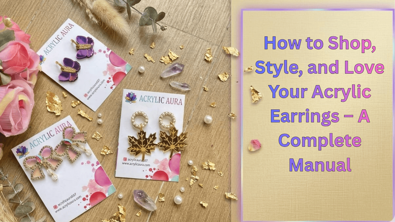 How to Shop, Style, and Love Your Acrylic Earrings – A Complete Manual
